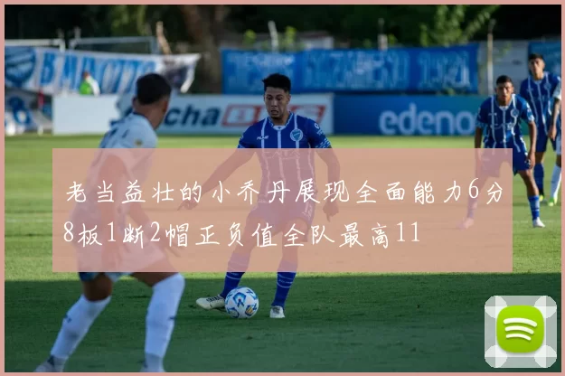 老当益壮的小乔丹展现全面能力6分8板1断2帽正负值全队最高11