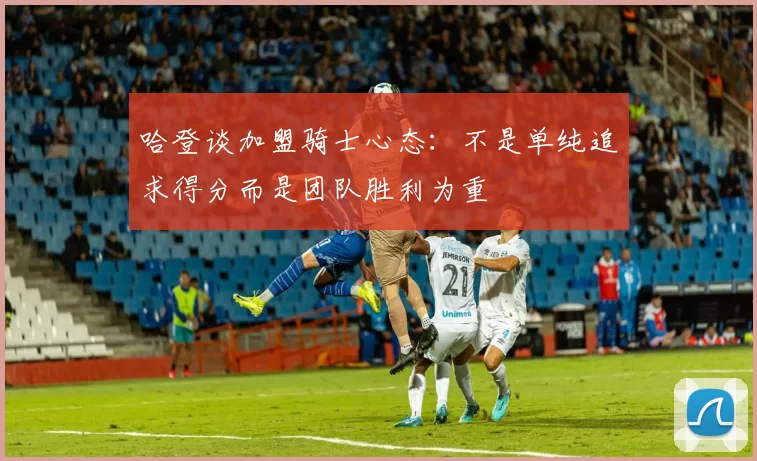 哈登谈加盟骑士心态：不是单纯追求得分而是团队胜利为重