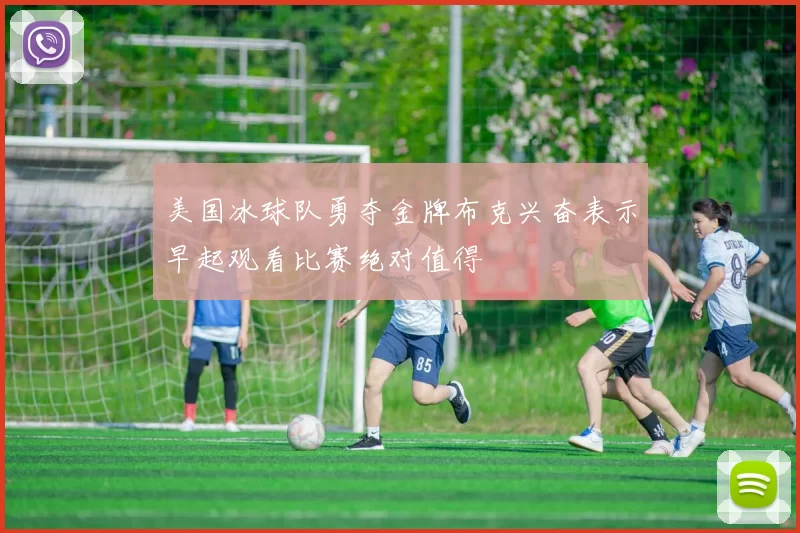 美国冰球队勇夺金牌布克兴奋表示早起观看比赛绝对值得