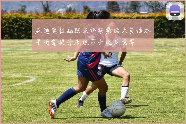 瓜迪奥拉幽默点评胡桑诺夫英语水平尚需提升未达莎士比亚境界